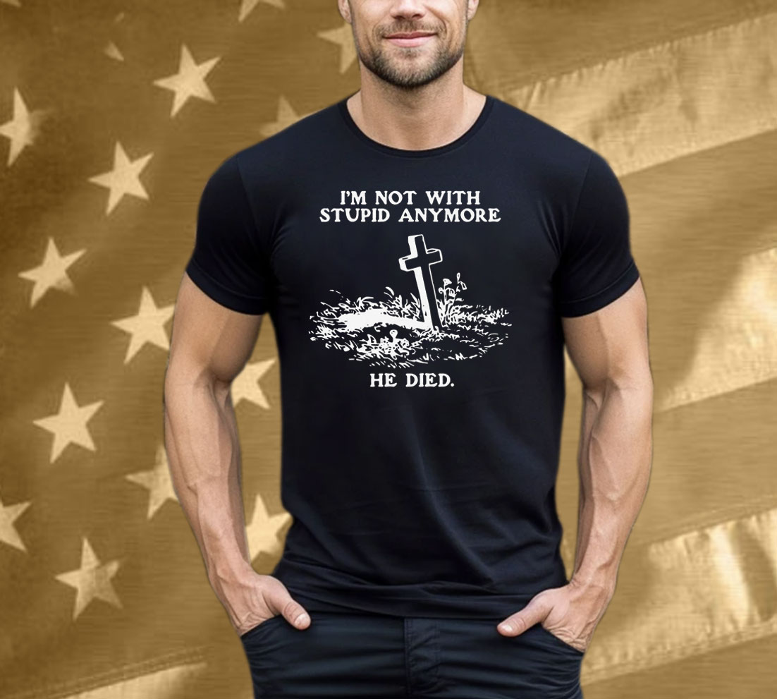 I'm Not With Stupid Anymore He Died Tee Shirt