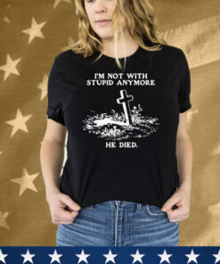 I'm Not With Stupid Anymore He Died Tee Shirt