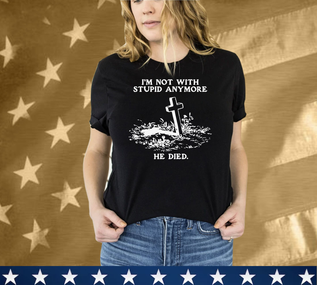 I'm Not With Stupid Anymore He Died Tee Shirt