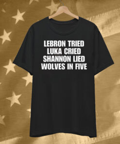 LeBrons Tried Luka Cried Shannon Lied Wolves In Five T-Shirt