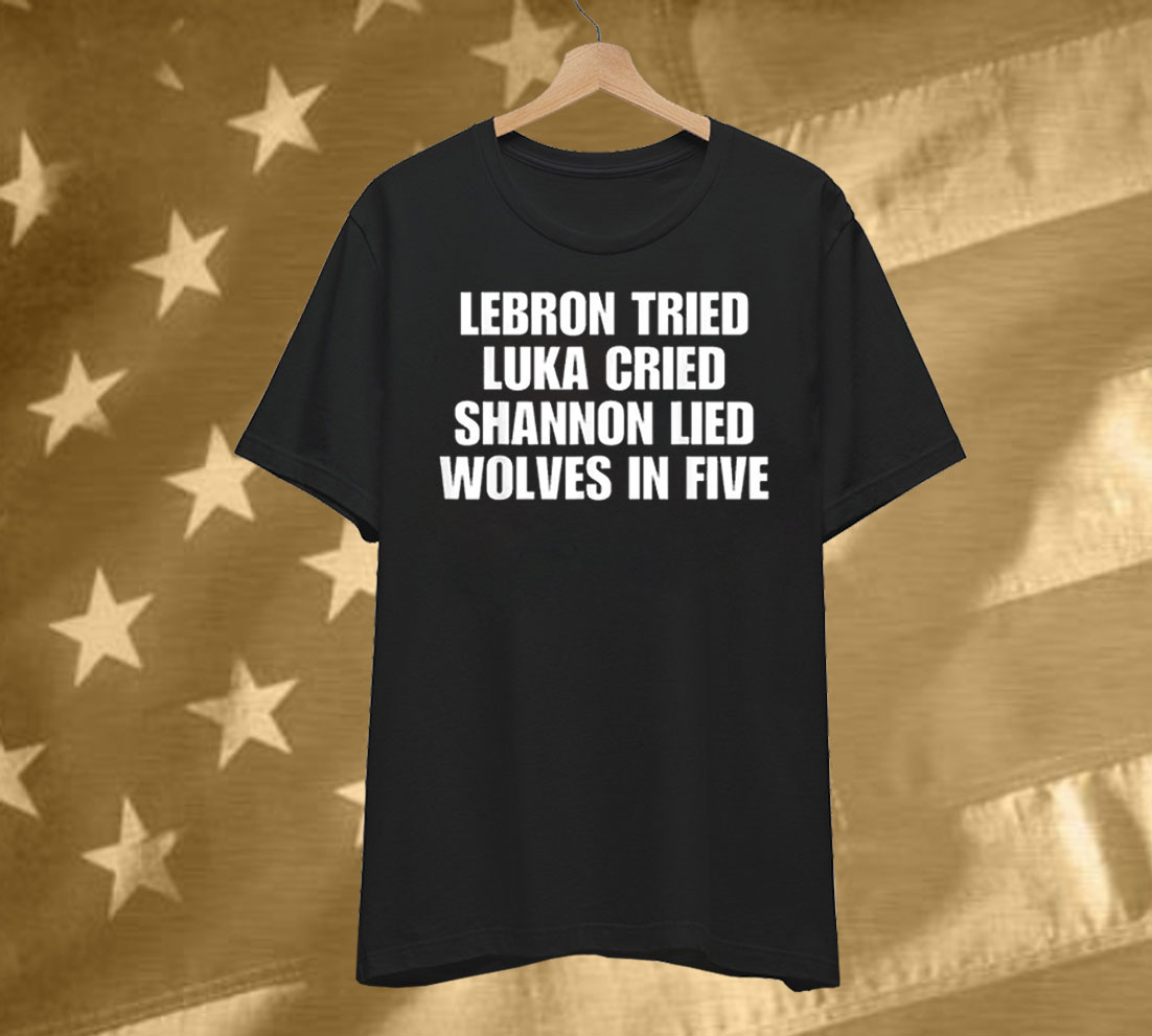 LeBrons Tried Luka Cried Shannon Lied Wolves In Five T-Shirt