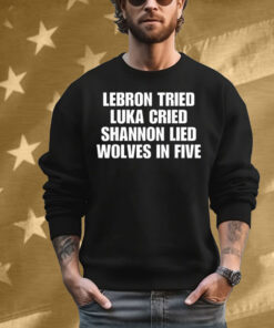 LeBrons Tried Luka Cried Shannon Lied Wolves In Five T-Shirt
