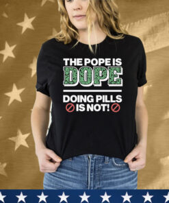 The Pope Is Dope Doing Pills Is Not Tee Shirt