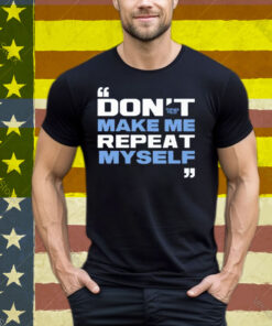 Topher Field Dont Make Me Repeat Myself Tee Shirt