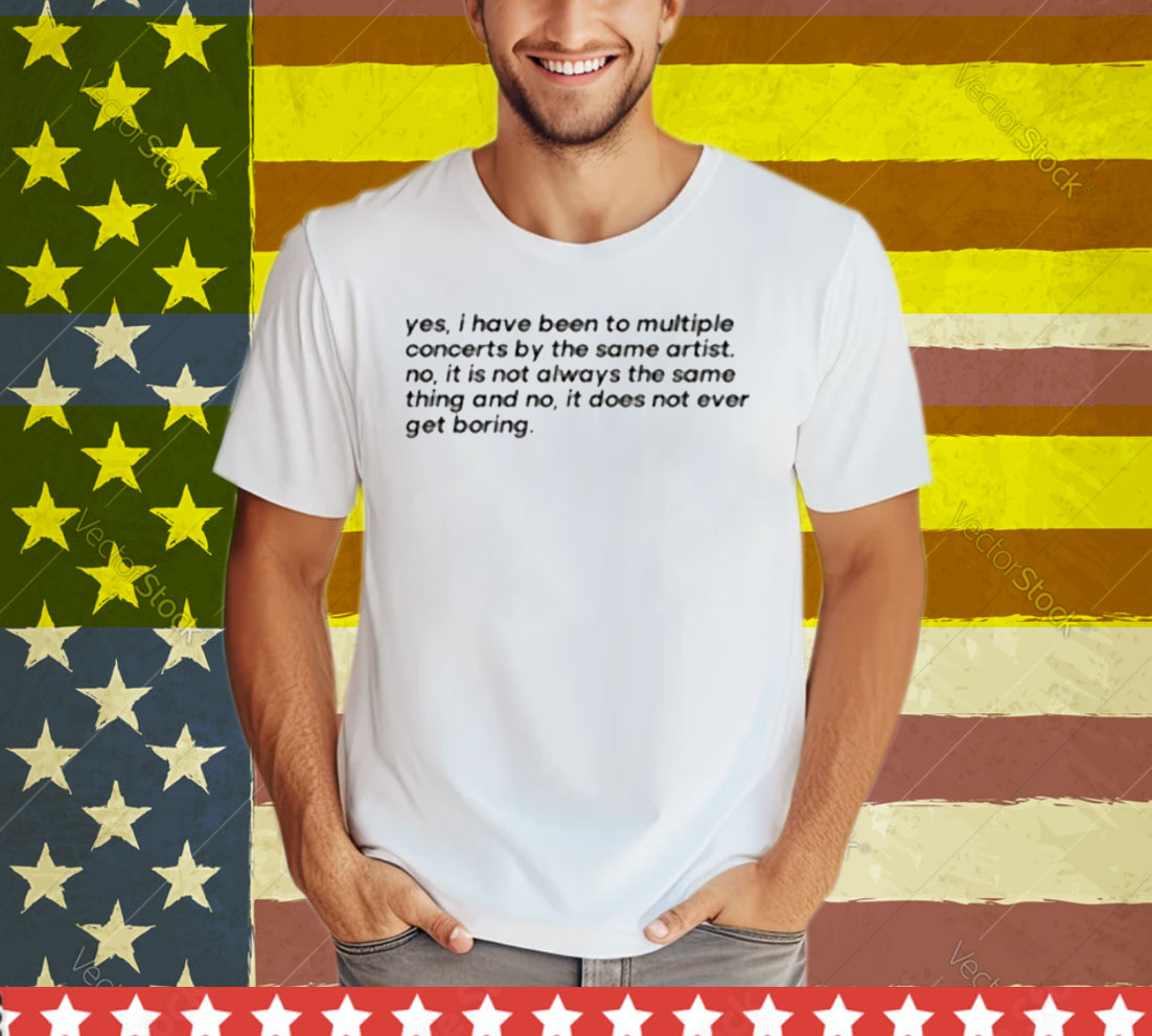 Yes I Have Been To Multiple Concerts By The Same Artist Tee Shirt