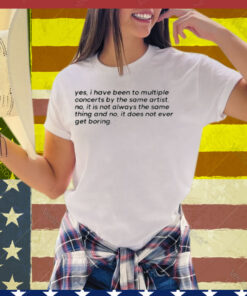 Yes I Have Been To Multiple Concerts By The Same Artist Tee Shirt