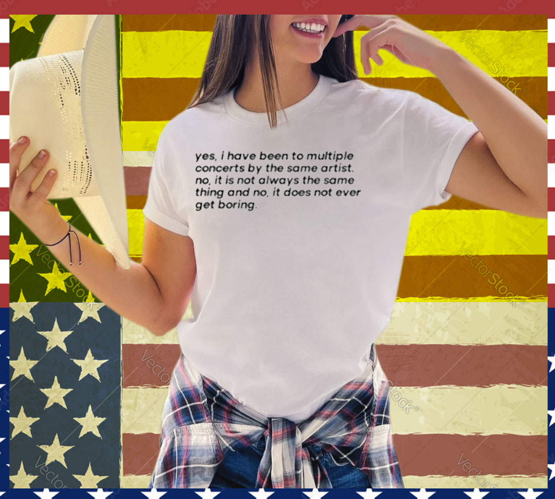 Yes I Have Been To Multiple Concerts By The Same Artist Tee Shirt