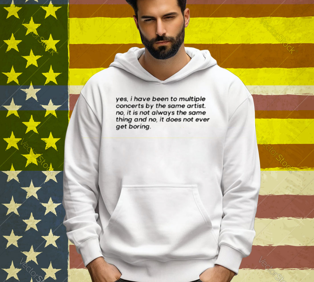 Yes I Have Been To Multiple Concerts By The Same Artist Tee Shirt