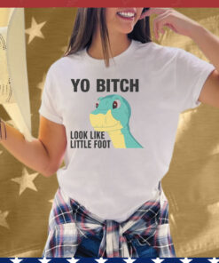 Yo Bitch Look Like Little Foot Tee Shirt