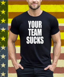 Your Team Sucks Tee Shirt