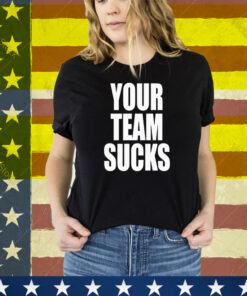 Your Team Sucks Tee Shirt