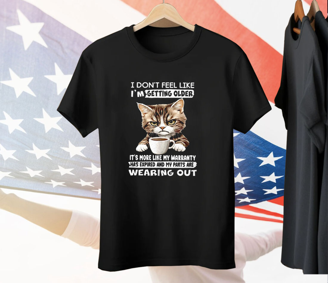 Cat I Don’t Feel Like I’m Getting Older It’s More Like Tee Shirt