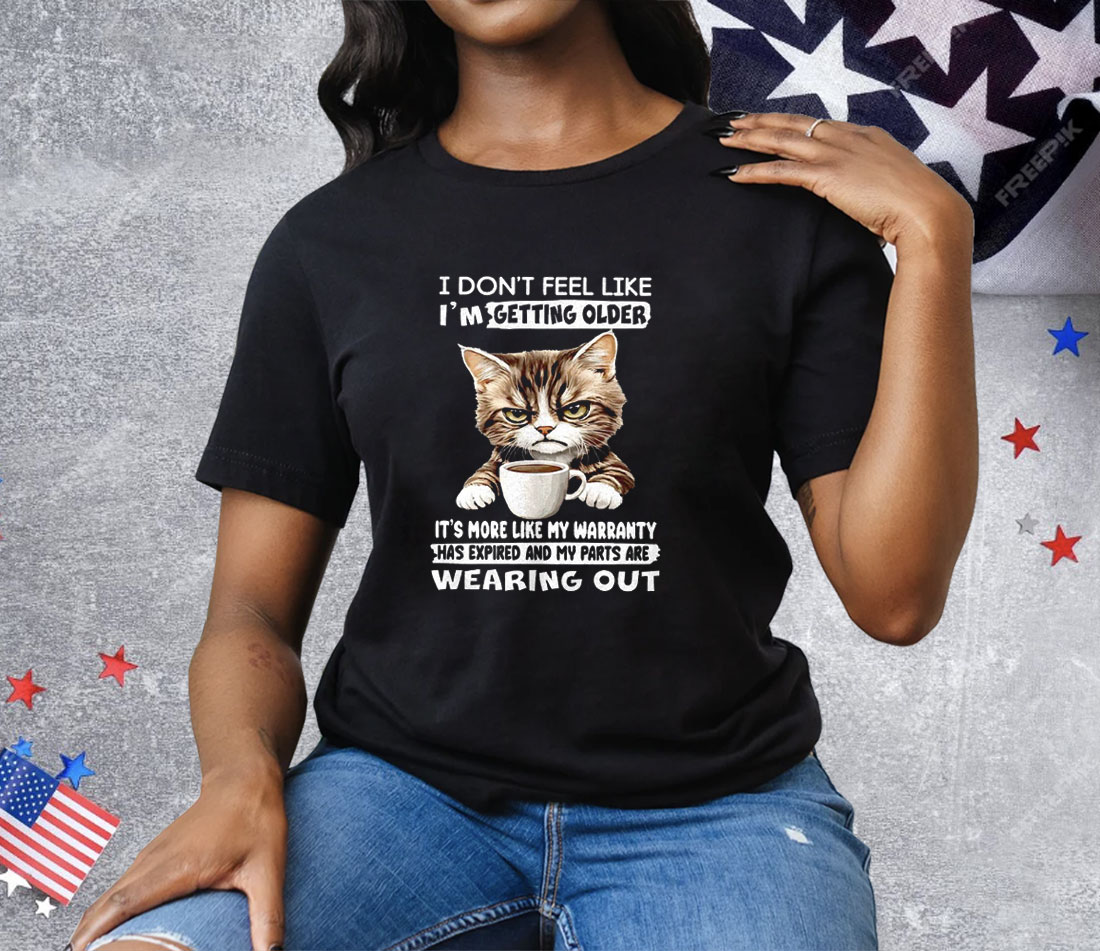 Cat I Don’t Feel Like I’m Getting Older It’s More Like Tee Shirt
