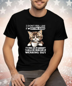 Cat I Don’t Feel Like I’m Getting Older It’s More Like Tee Shirt
