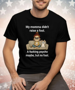 Cat My Momma Didn’t Raise A Fool A Fucking Psycho Maybe Tee Shirt