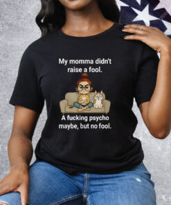 Cat My Momma Didn’t Raise A Fool A Fucking Psycho Maybe Tee Shirt