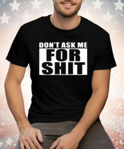 Dont Ask Me For Shit Tee Shirt