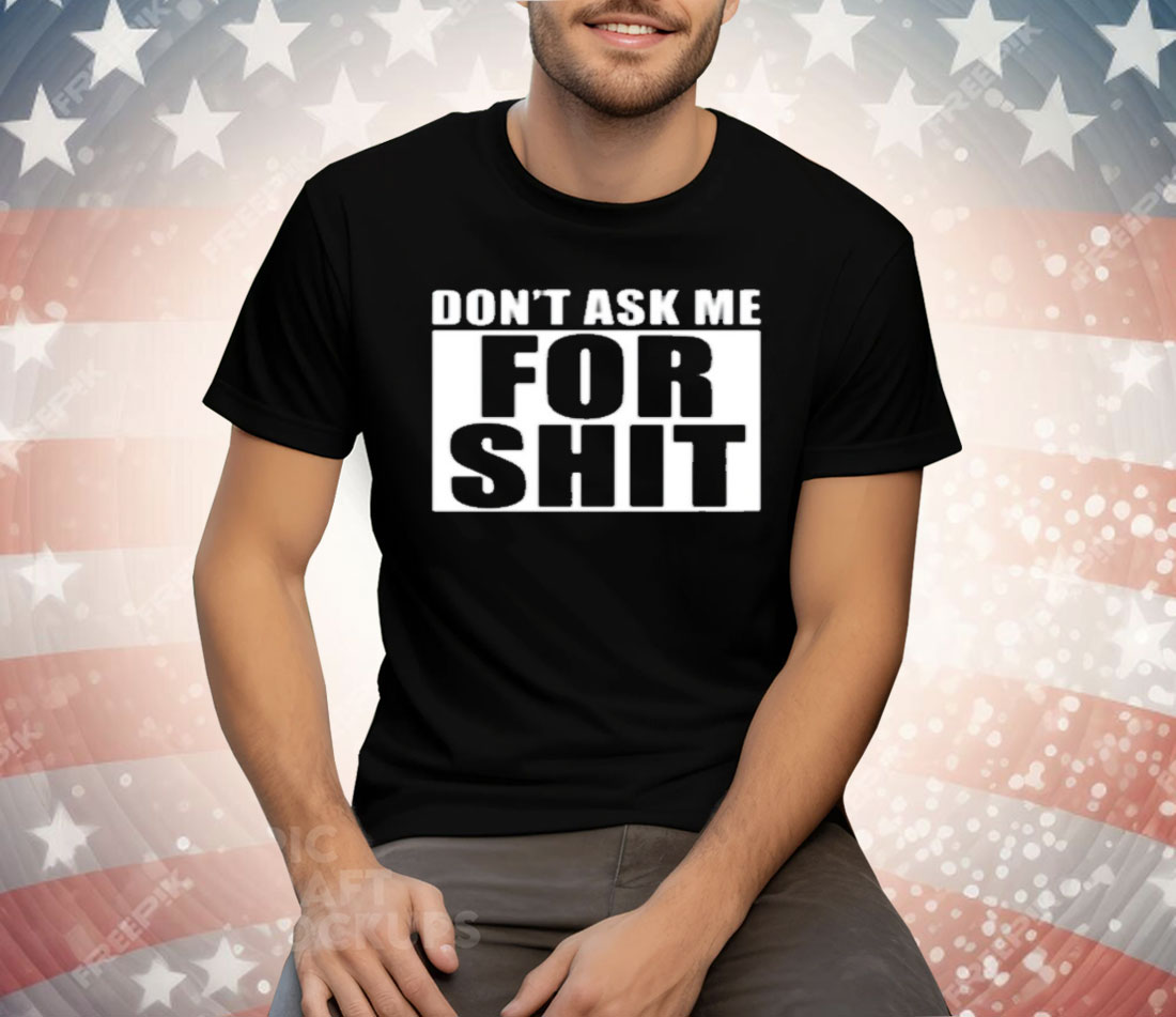 Dont Ask Me For Shit Tee Shirt