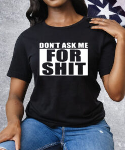 Dont Ask Me For Shit Tee Shirt