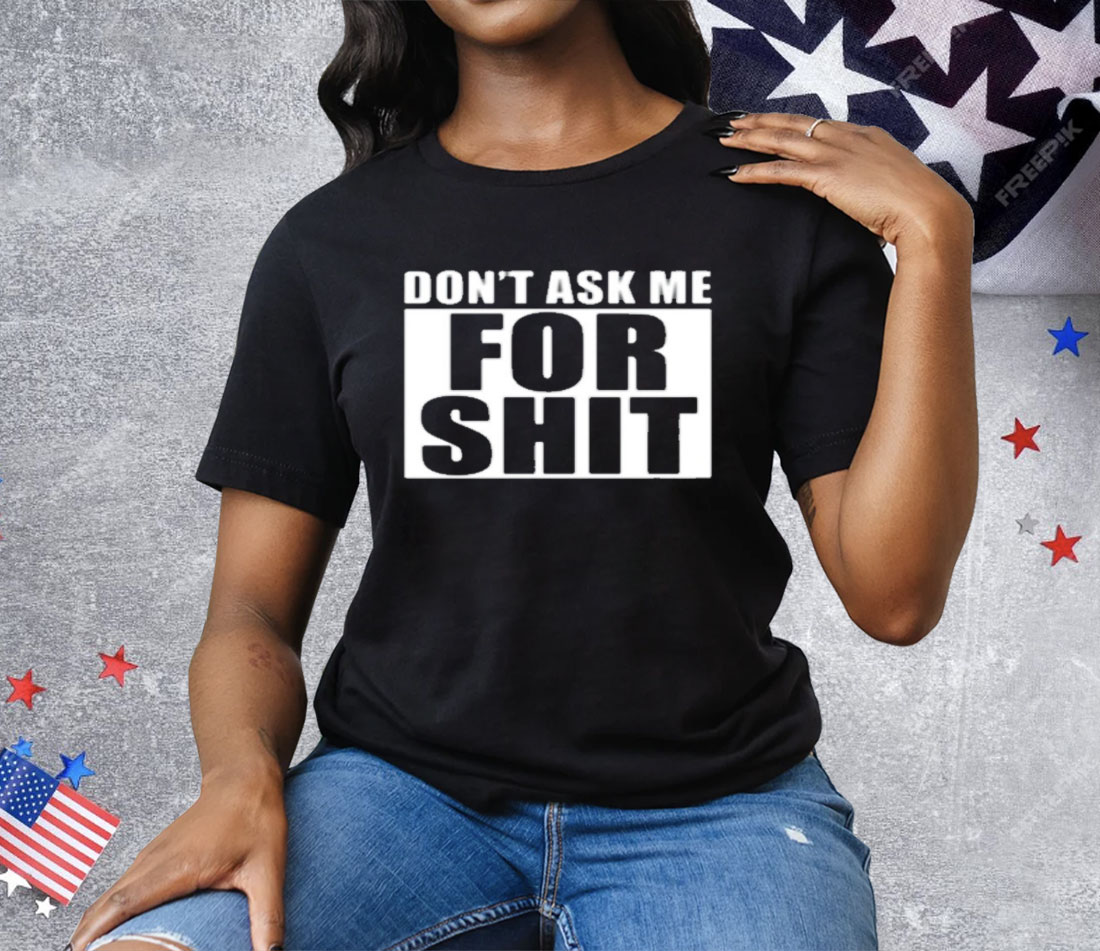 Dont Ask Me For Shit Tee Shirt