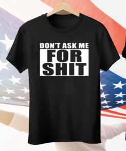 Dont Ask Me For Shit Tee Shirt