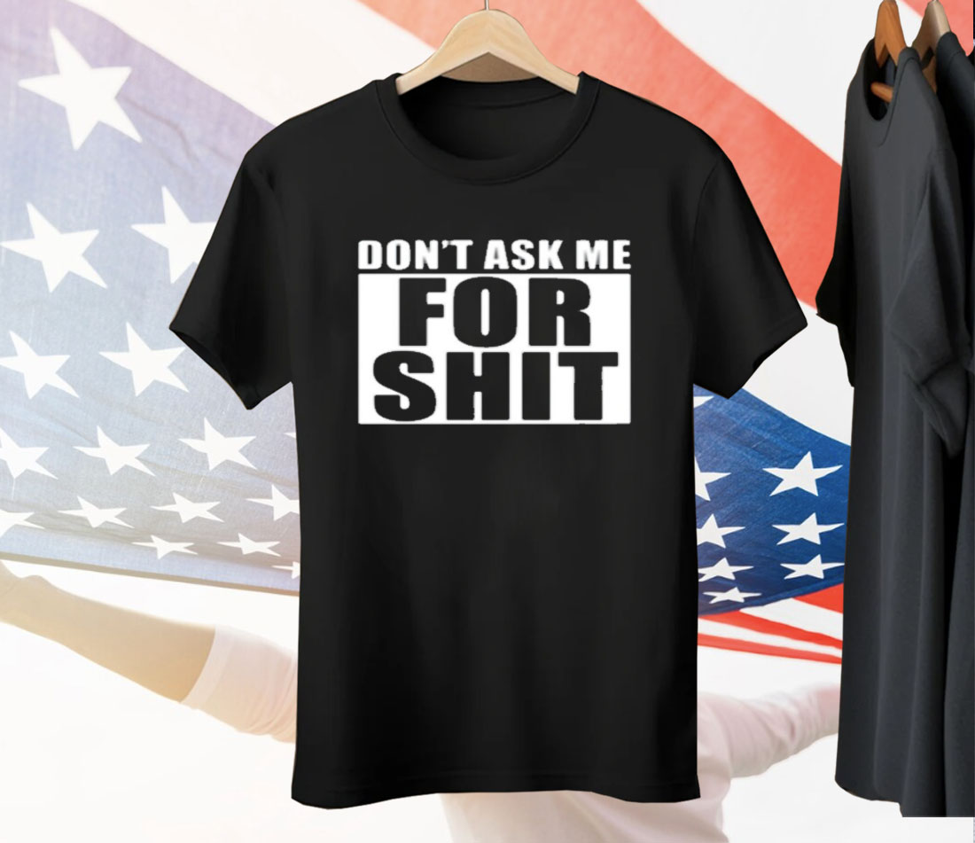Dont Ask Me For Shit Tee Shirt