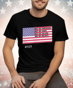FDT Not My President Not My Voice Not My Values Not My Beliefs Tee Shirt
