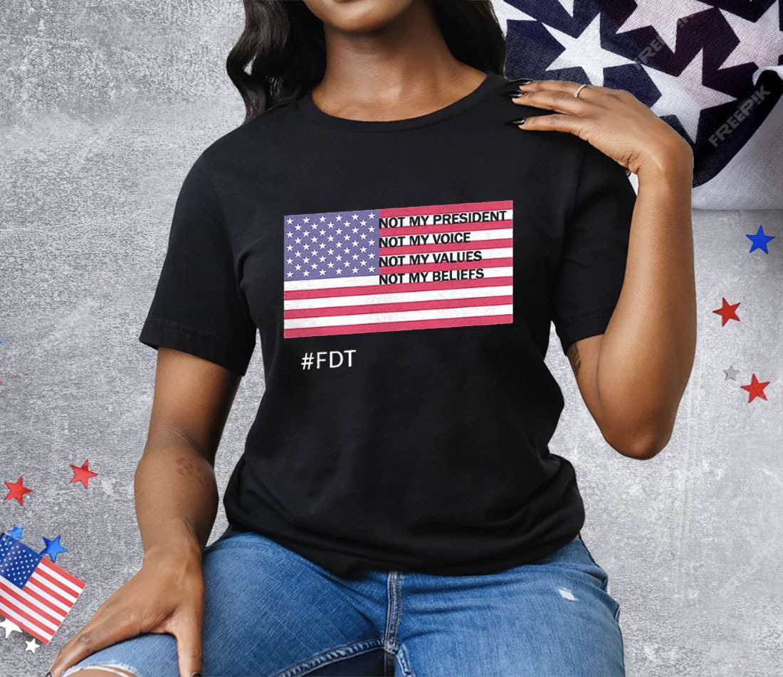 FDT Not My President Not My Voice Not My Values Not My Beliefs Tee Shirt