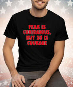 Fear Is Contagious But So Is Courage Tee Shirt