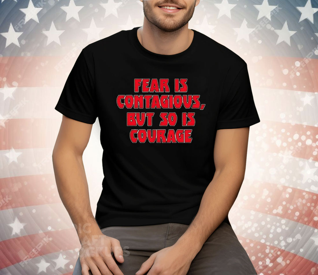 Fear Is Contagious But So Is Courage Tee Shirt