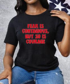 Fear Is Contagious But So Is Courage Tee Shirt