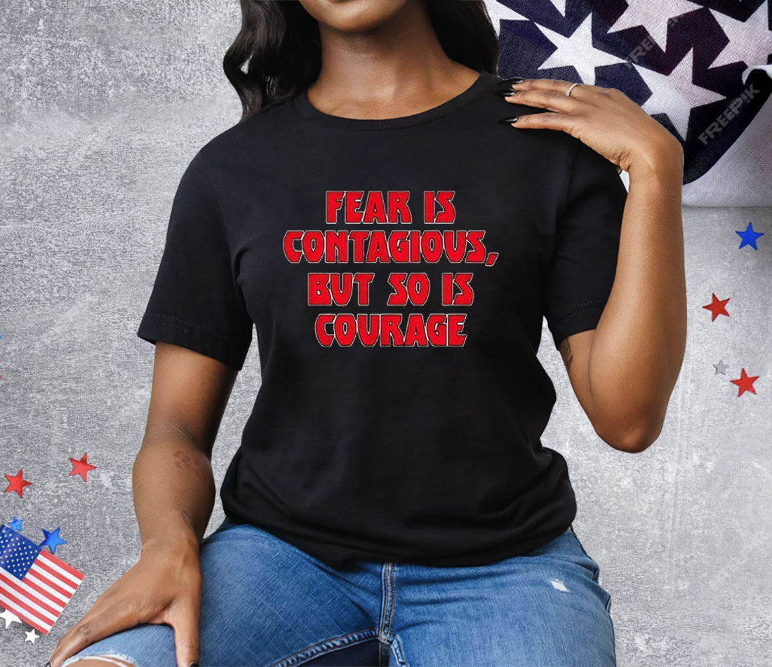 Fear Is Contagious But So Is Courage Tee Shirt