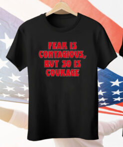 Fear Is Contagious But So Is Courage Tee Shirt
