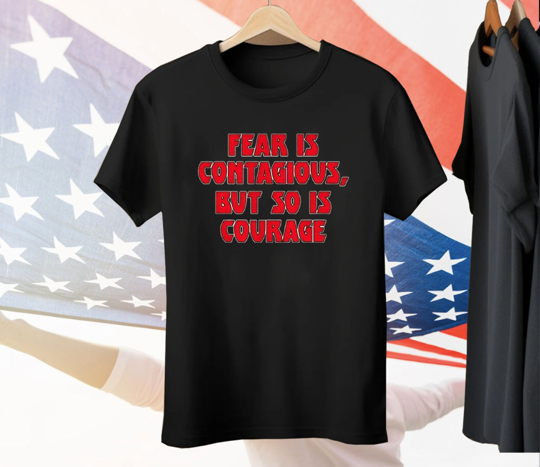 Fear Is Contagious But So Is Courage Tee Shirt