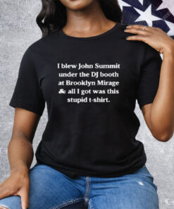 I Blew John Summit Under The DJ Booth At Brooklyn Mirage Tee Shirt