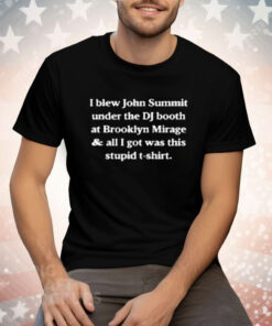 I Blew John Summit Under The DJ Booth At Brooklyn Mirage Tee Shirt