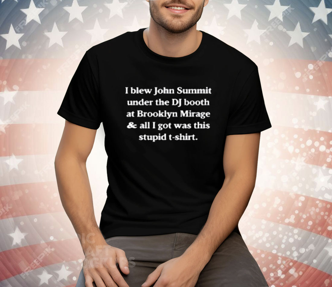 I Blew John Summit Under The DJ Booth At Brooklyn Mirage Tee Shirt