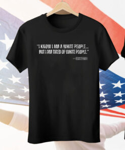 I Know I Am A White People But I Am Tired Of White People Exhausted Tee Shirt