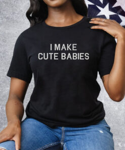 I Make Cute Babies Tee Shirt