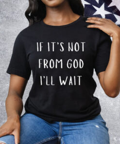 If It’s Not From God I’ll Wait Tee Shirt