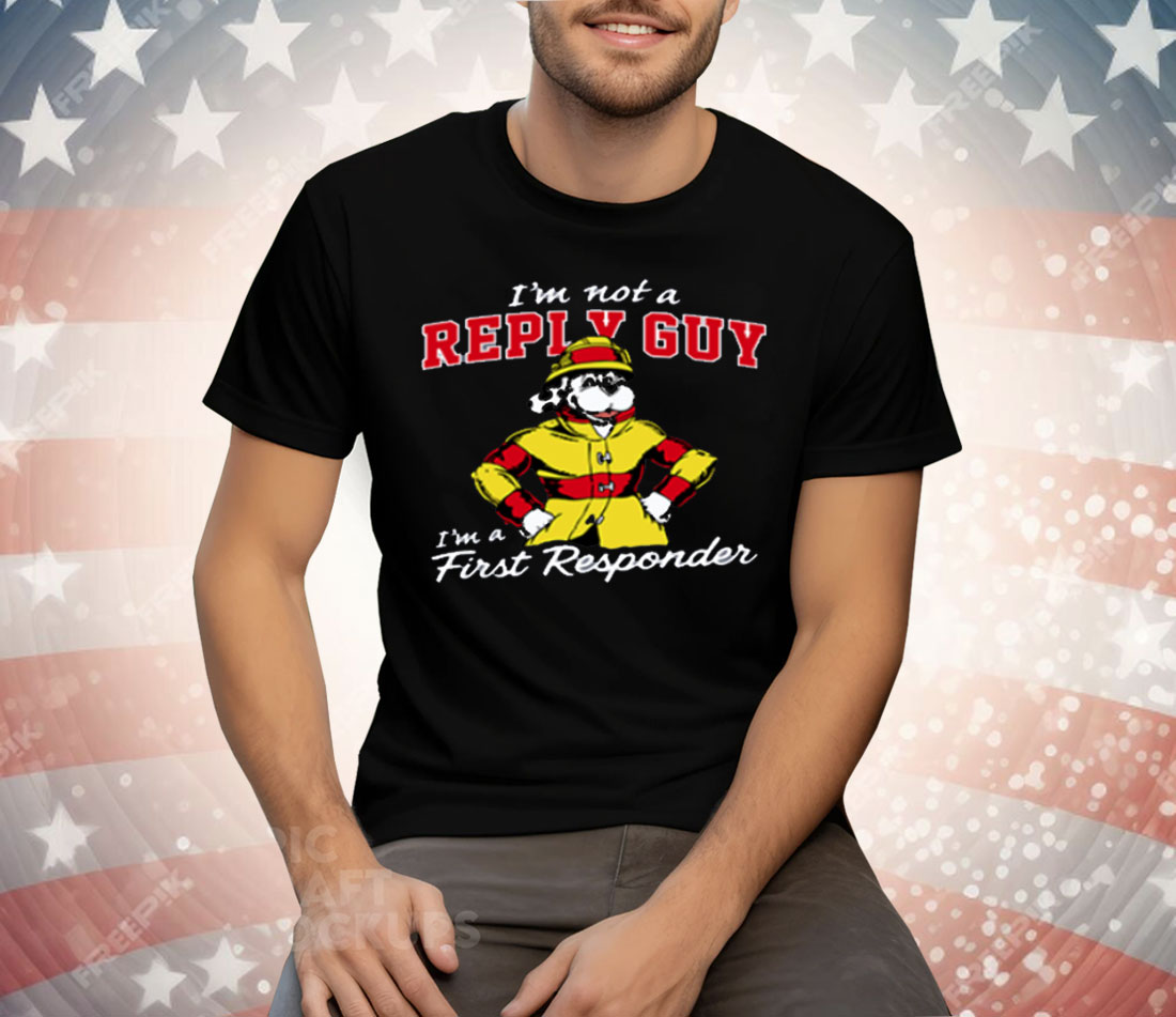I'm Not A Reply Guy I'm A First Responder Tee Shirt