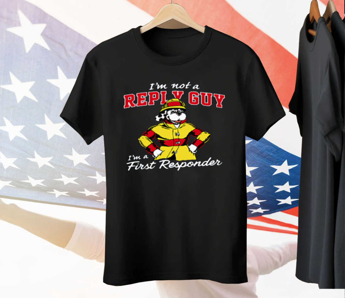 I'm Not A Reply Guy I'm A First Responder Tee Shirt