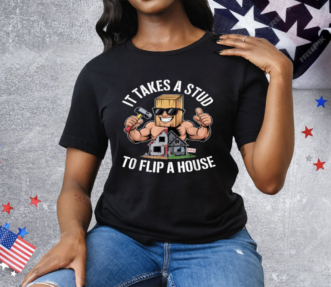 It Takes A Stud To Flip A House Tee Shirt