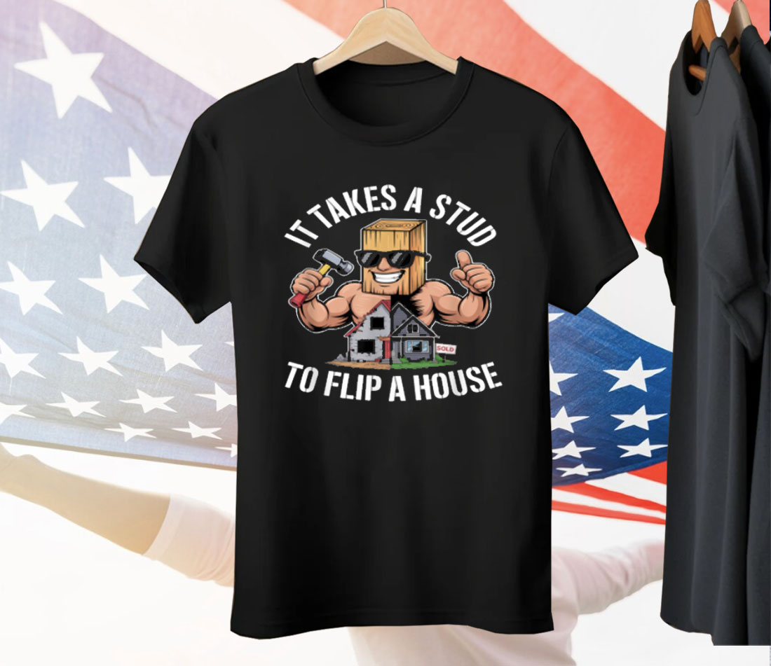 It Takes A Stud To Flip A House Tee Shirt