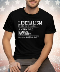 Liberalism A Very Sad Mental Disorder Tee Shirt