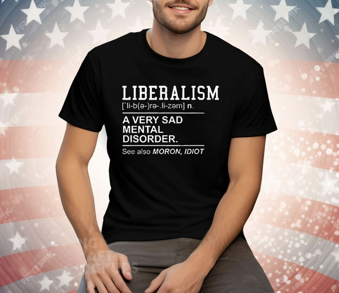 Liberalism A Very Sad Mental Disorder Tee Shirt
