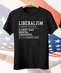 Liberalism A Very Sad Mental Disorder Tee Shirt