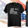 We All Are Going To Die Joni Ernst Tee Shirt