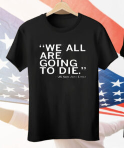 We All Are Going To Die Joni Ernst Tee Shirt