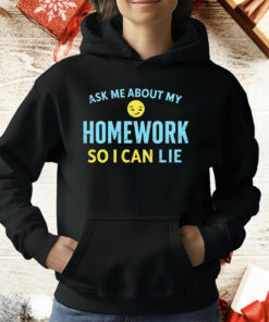 Ask Me About My Homework So I Can Lie T-Shirt